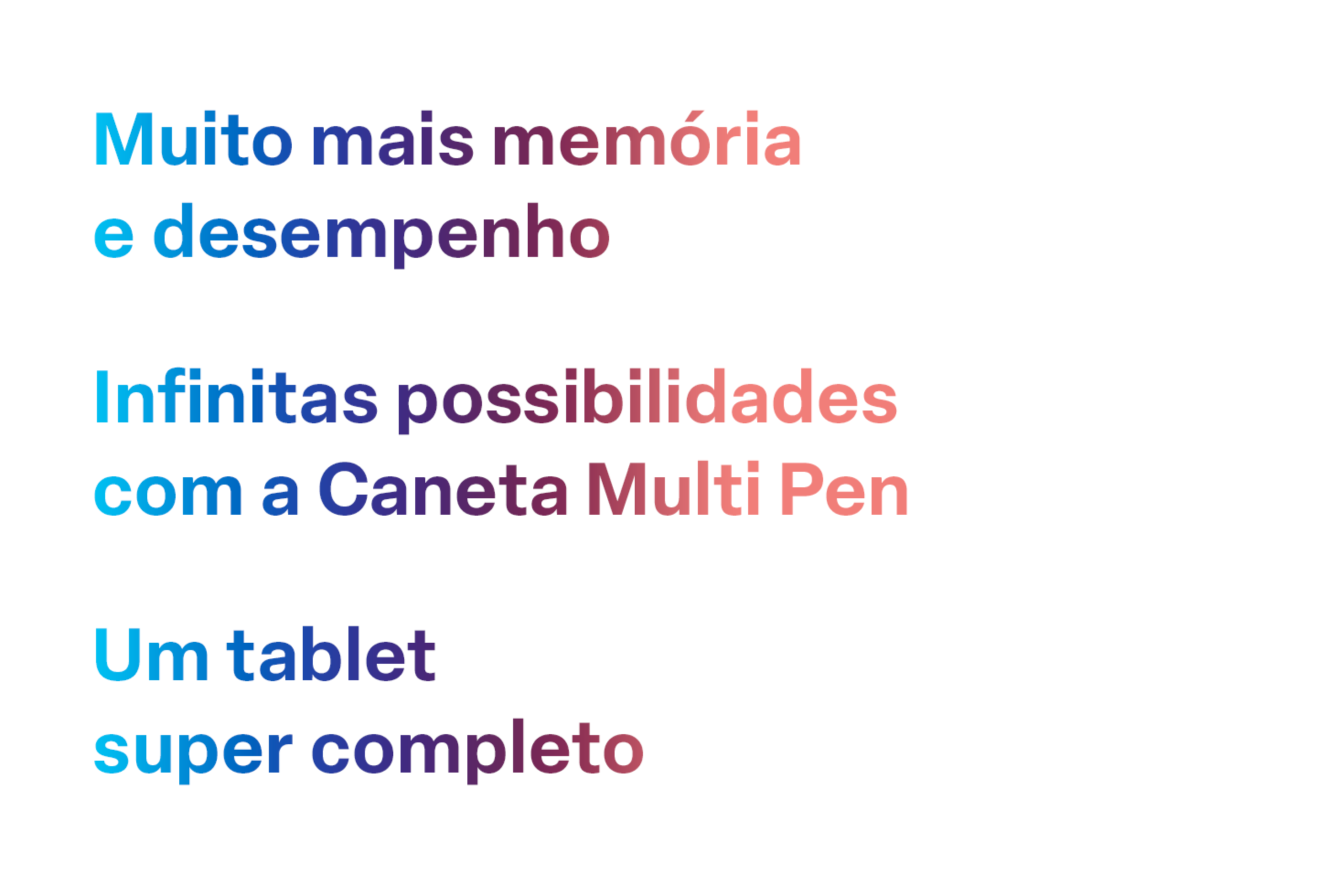 Imagem apresenta o seguinte texto: Muito mais memória e desempenho; Infinitas possibilidades com a caneta Multi Pen; Um tablet super completo