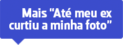 Mais 'Até meu ex curtiu minha foto'